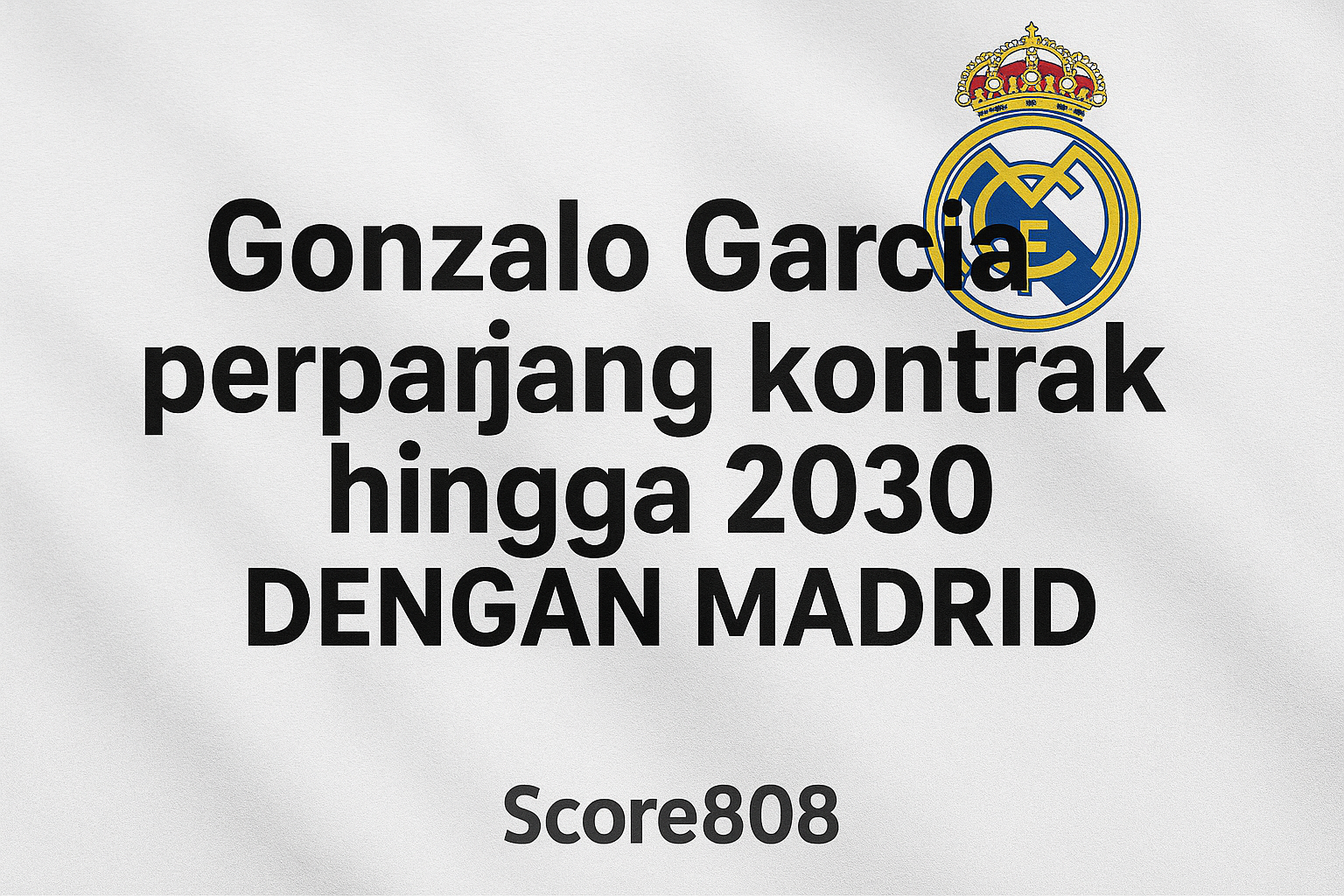 Karier Cemerlang Gonzalo Garcia di Madrid Menuju Kontrak Hingga 2030 – Score808