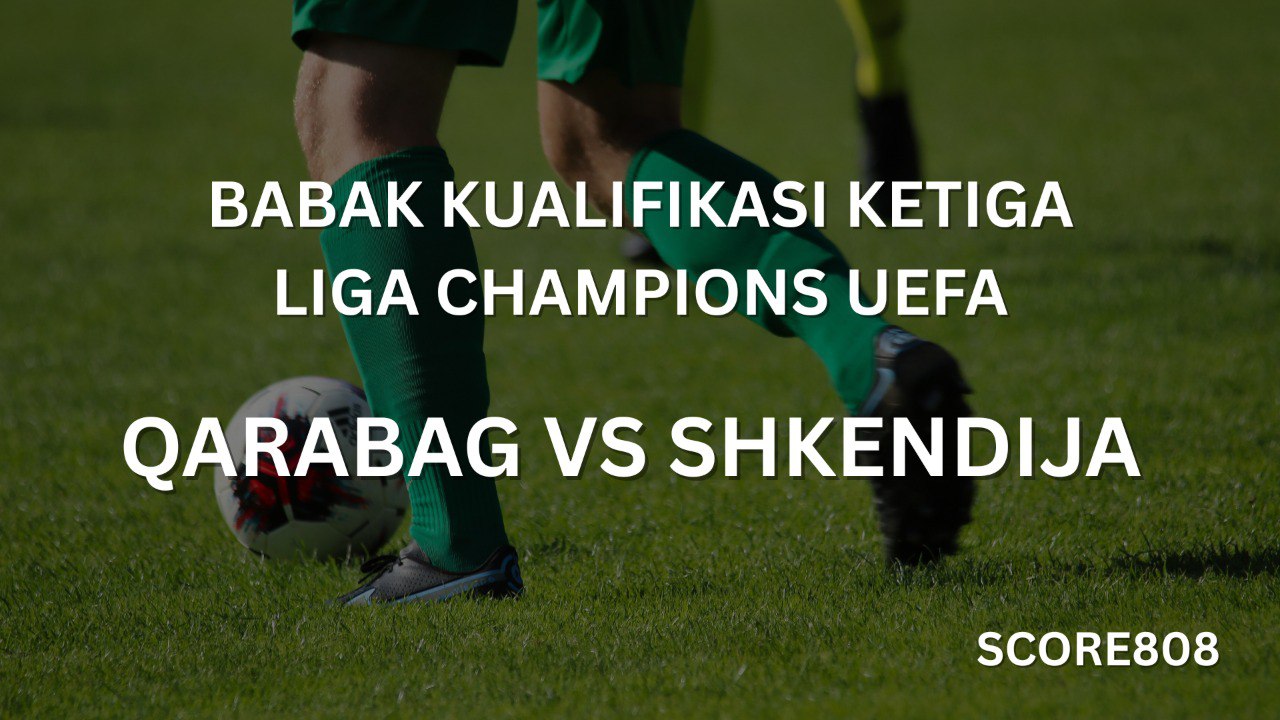Score808: Nonton Qarabag vs Shkendija Babak Kualifikasi Ketiga Liga Champions UEFA Live 23.00 WIB